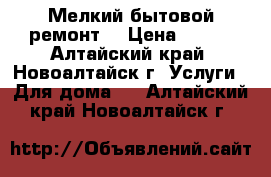 Мелкий бытовой ремонт  › Цена ­ 300 - Алтайский край, Новоалтайск г. Услуги » Для дома   . Алтайский край,Новоалтайск г.